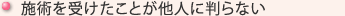 施術を受けたことが他人に判らない