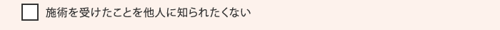 施術を受けたことを他人に知られたくない