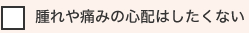 腫れや痛みの心配はしたくない