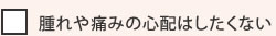 腫れや痛みの心配はしたくない