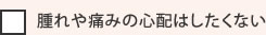 腫れや痛みの心配はしたくない