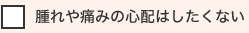 腫れや痛みの心配はしたくない