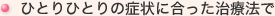 ひとりひとりの症状に合った治療法で