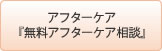 ｱﾌﾀｰｹｱ・『無料ｱﾌﾀｰｹｱ相談』