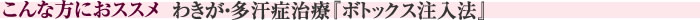 こんな方におススメ　わきが・多汗症治療『ボトックス注入法』