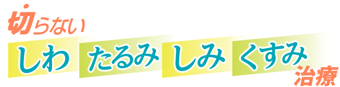 切らない しわ・たるみ・しみ・くすみ治療