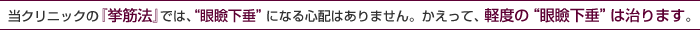 当クリニックの『挙筋法』では、“眼瞼下垂”になる心配はありません。かえって、軽度の“眼瞼下垂”は治ります。