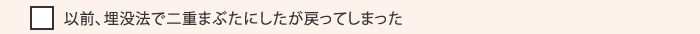 以前、埋没法で二重まぶたにしたが戻ってしまった