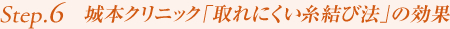 Step6. 城本クリニック「取れにくい糸結び法」の効果