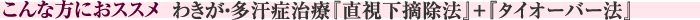 “こんな方におススメ『わきが・多汗症治療『直視下摘除法』+『タイオーバー法』』