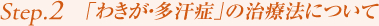 Step2. 「わきが・多汗症」の治療法について